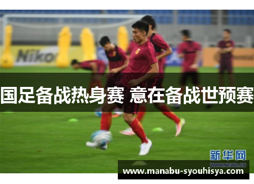 国足备战热身赛 意在备战世预赛