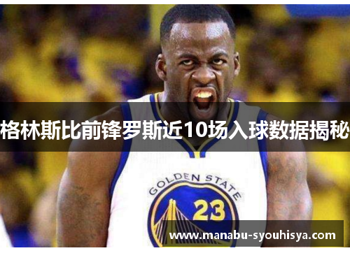 格林斯比前锋罗斯近10场入球数据揭秘
