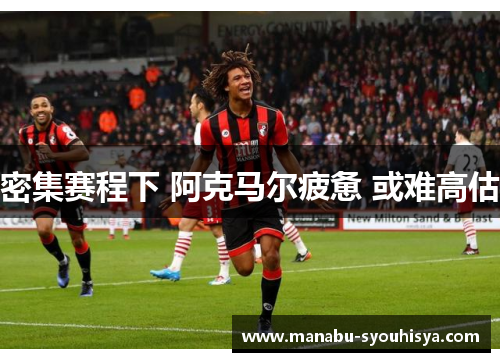 密集赛程下 阿克马尔疲惫 或难高估
