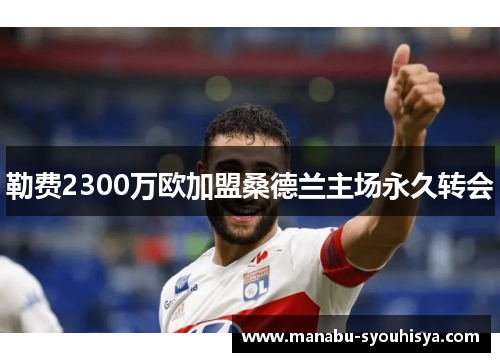 勒费2300万欧加盟桑德兰主场永久转会