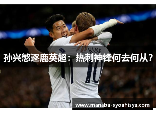 孙兴慜逐鹿英超：热刺神锋何去何从？