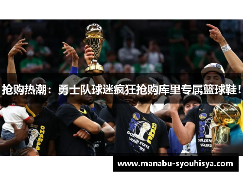 抢购热潮：勇士队球迷疯狂抢购库里专属篮球鞋！
